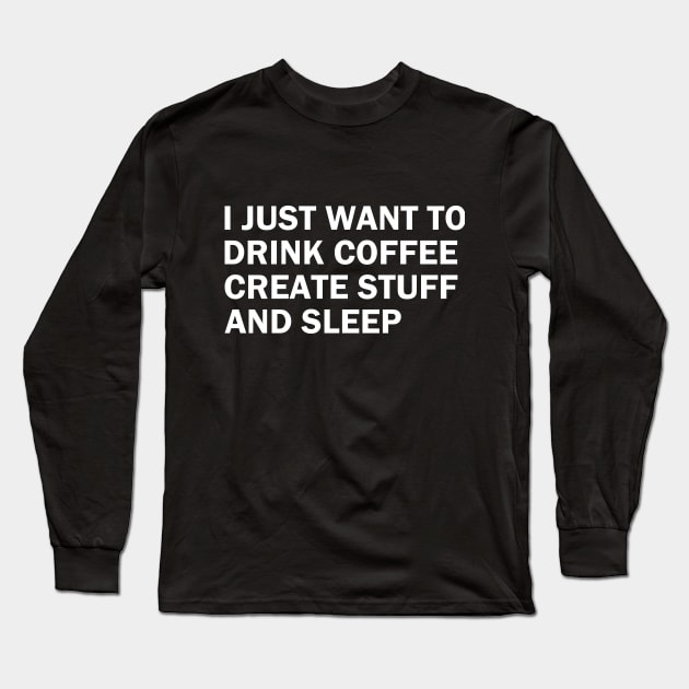 I just want to drink coffee, create stuff and sleep Long Sleeve T-Shirt by sktees